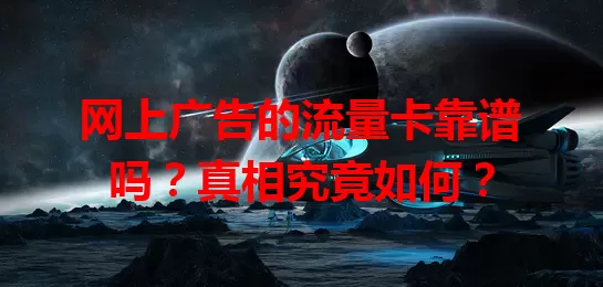 网上广告的流量卡靠谱吗？真相究竟如何？