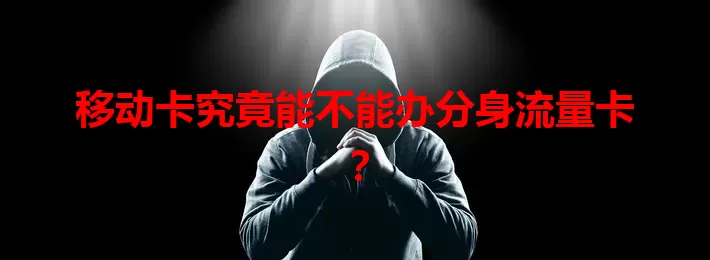 移动卡究竟能不能办分身流量卡？