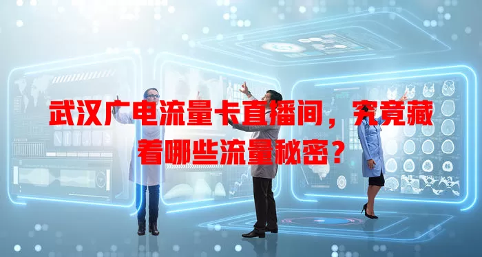 武汉广电流量卡直播间，究竟藏着哪些流量秘密？