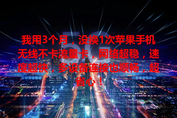 我用3个月，没换1次苹果手机无线不卡流量卡，网络超稳，速度超快，多设备连接也顺畅，超省心！