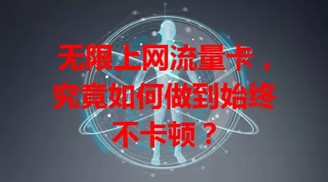 无限上网流量卡，究竟如何做到始终不卡顿？