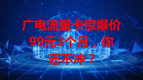 广电流量卡惊爆价99元3个月，你还不冲？
