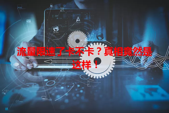 流量限速了卡不卡？真相竟然是这样！