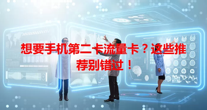 想要手机第二卡流量卡？这些推荐别错过！