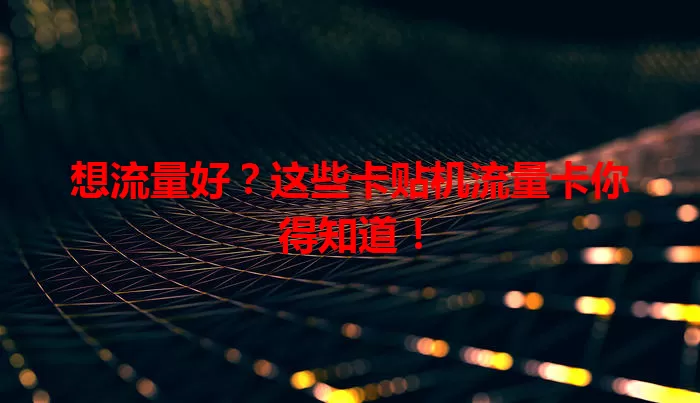 想流量好？这些卡贴机流量卡你得知道！
