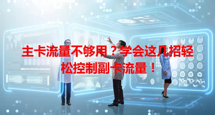 主卡流量不够用？学会这几招轻松控制副卡流量！