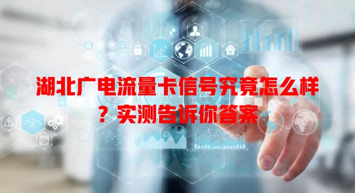 湖北广电流量卡信号究竟怎么样？实测告诉你答案