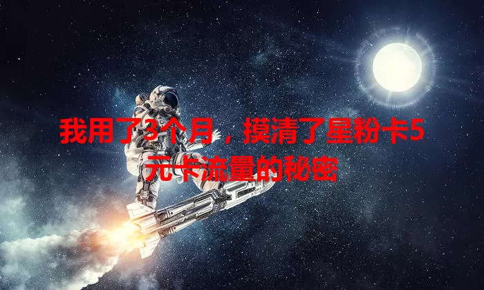 我用了3个月，摸清了星粉卡5元卡流量的秘密