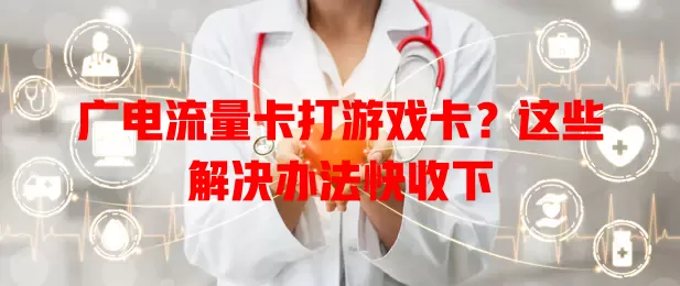 广电流量卡打游戏卡？这些解决办法快收下