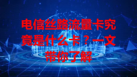 电信丝路流量卡究竟是什么卡？一文带你了解
