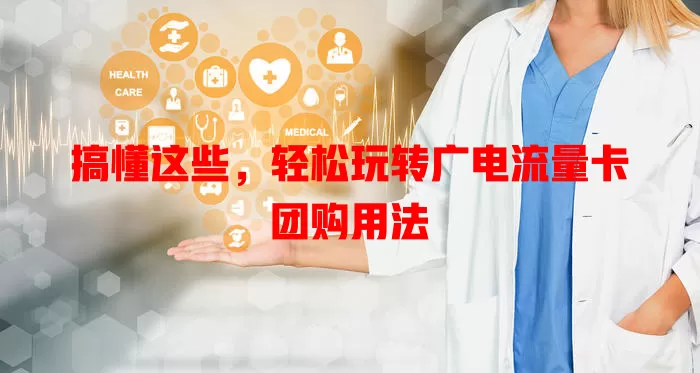 搞懂这些，轻松玩转广电流量卡团购用法