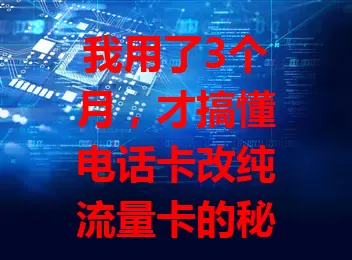我用了3个月，才搞懂电话卡改纯流量卡的秘密