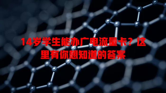 14岁学生能办广电流量卡？这里有你想知道的答案