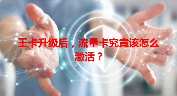 王卡升级后，流量卡究竟该怎么激活？