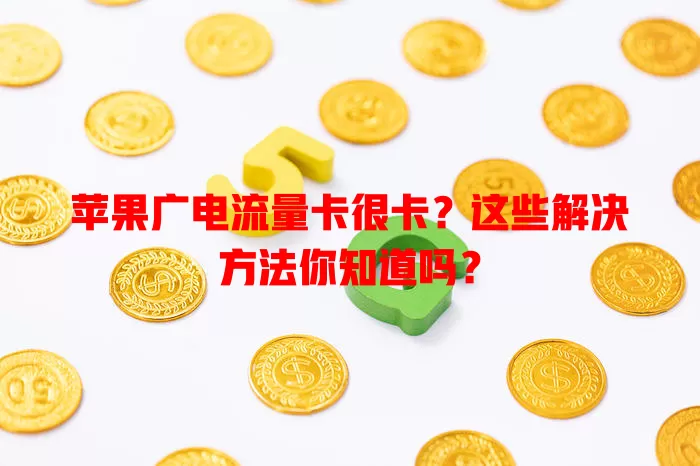 苹果广电流量卡很卡？这些解决方法你知道吗？