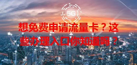 想免费申请流量卡？这些办理入口你知道吗？