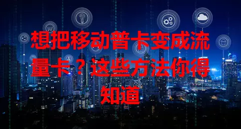 想把移动普卡变成流量卡？这些方法你得知道