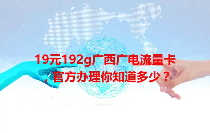 19元192g广西广电流量卡，官方办理你知道多少？