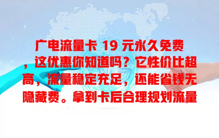 广电流量卡 19 元永久免费，这优惠你知道吗？它性价比超高，流量稳定充足，还能省钱无隐藏费。拿到卡后合理规划流量，关注福利活动，让网络之旅更轻松愉快！