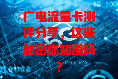 广电流量卡测评分享，这些秘密你知道吗？