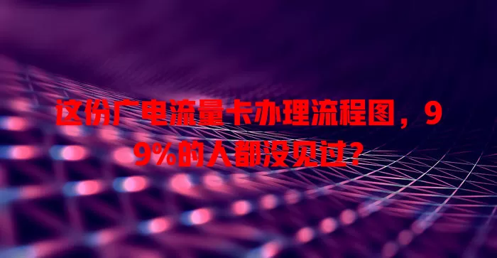 这份广电流量卡办理流程图，99%的人都没见过？