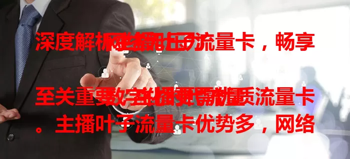深度解析主播叶子流量卡，畅享网络无压力

数字化时代流量至关重要，主播更需优质流量卡。主播叶子流量卡优势多，网络稳定高速，套餐丰富多样，信号覆盖广，费用性价比高，是主播流量优质之选，助力直播更精彩 。