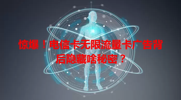 惊爆！电信卡无限流量卡广告背后隐藏啥秘密？