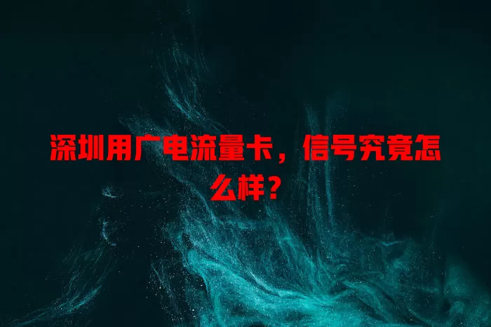 深圳用广电流量卡，信号究竟怎么样？