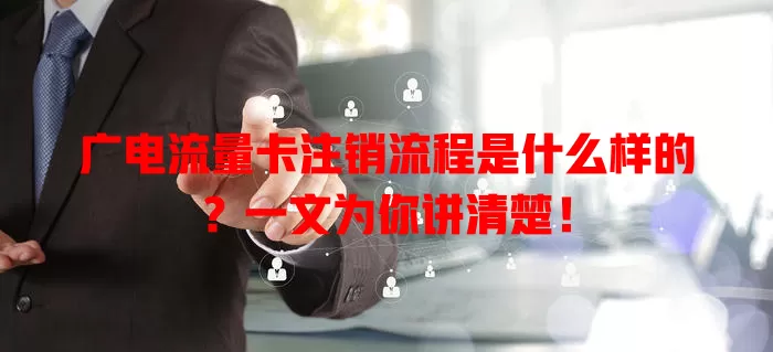 广电流量卡注销流程是什么样的？一文为你讲清楚！
