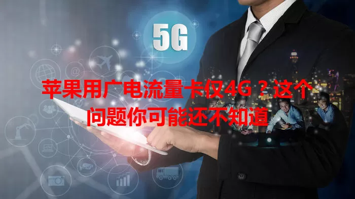 苹果用广电流量卡仅4G？这个问题你可能还不知道