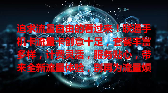 追求流量自由的看过来！联通手机卡流量卡创意十足，套餐丰富多样，计费灵活，服务贴心，带来全新流量体验，别再为流量烦恼！