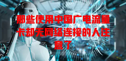 那些使用中国广电流量卡却无网络连接的人注意了