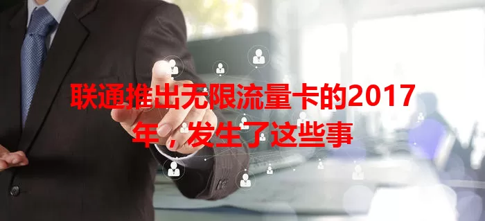 联通推出无限流量卡的2017年，发生了这些事
