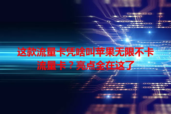 这款流量卡凭啥叫苹果无限不卡流量卡？亮点全在这了