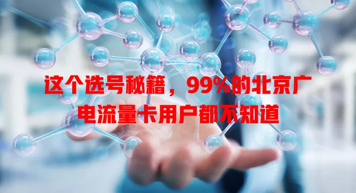 这个选号秘籍，99%的北京广电流量卡用户都不知道