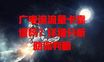 广电流流量卡靠谱吗？详细分析助你判断