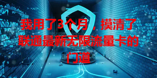 我用了3个月，摸清了联通最新无限流量卡的门道