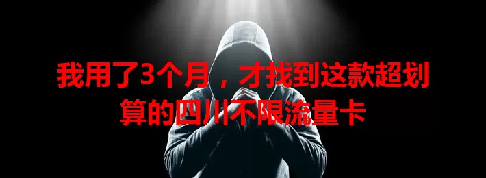 我用了3个月，才找到这款超划算的四川不限流量卡