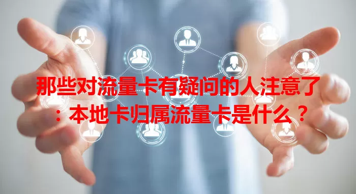 那些对流量卡有疑问的人注意了：本地卡归属流量卡是什么？