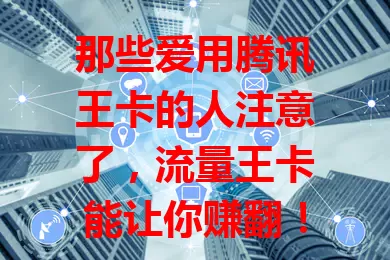 那些爱用腾讯王卡的人注意了，流量王卡能让你赚翻！