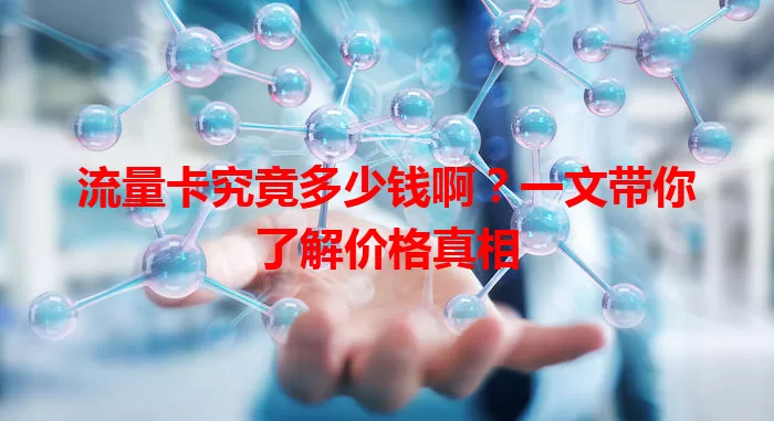 流量卡究竟多少钱啊？一文带你了解价格真相