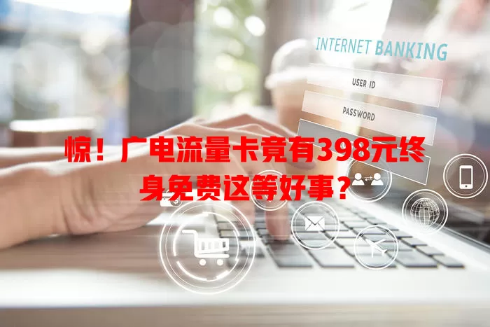 惊！广电流量卡竟有398元终身免费这等好事？