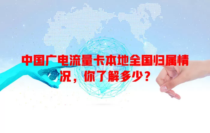 中国广电流量卡本地全国归属情况，你了解多少？