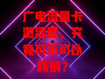 广电流量卡激活后，究竟可不可以核销？