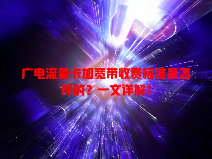 广电流量卡加宽带收费标准是怎样的？一文详解！