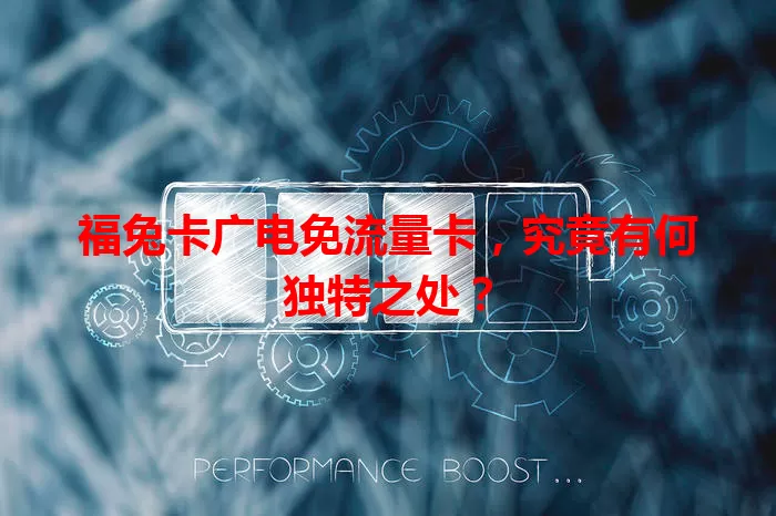 福兔卡广电免流量卡，究竟有何独特之处？