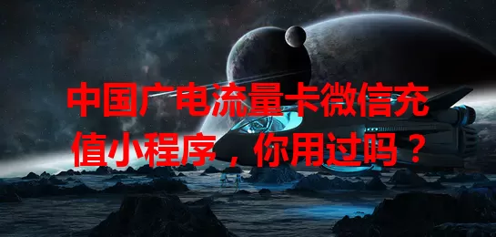 中国广电流量卡微信充值小程序，你用过吗？
