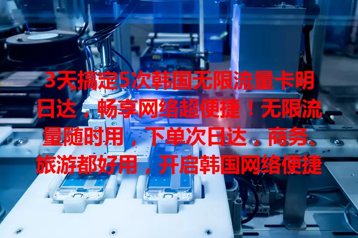 3天搞定5次韩国无限流量卡明日达，畅享网络超便捷！无限流量随时用，下单次日达，商务、旅游都好用，开启韩国网络便捷新篇章！