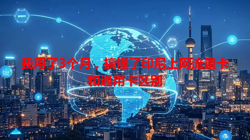 我用了3个月，搞懂了印尼上网流量卡和通用卡区别