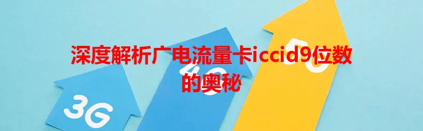 深度解析广电流量卡iccid9位数的奥秘